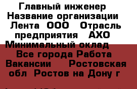 Главный инженер › Название организации ­ Лента, ООО › Отрасль предприятия ­ АХО › Минимальный оклад ­ 1 - Все города Работа » Вакансии   . Ростовская обл.,Ростов-на-Дону г.